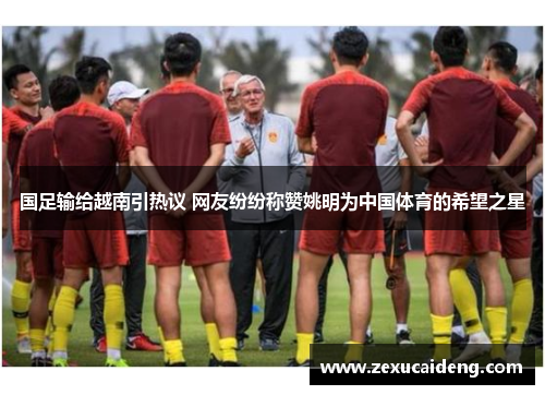 国足输给越南引热议 网友纷纷称赞姚明为中国体育的希望之星 国足输给越南引热议 网友纷纷称赞姚明为中国体育的希望之星