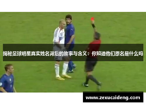 揭秘足球明星真实姓名背后的故事与含义:你知道他们原名是什么吗 揭秘足球明星真实姓名背后的故事与含义:你知道他们原名是什么吗