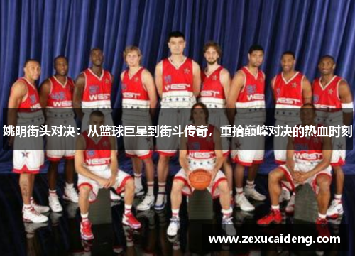 姚明街头对决:从篮球巨星到街斗传奇,重拾巅峰对决的热血时刻 姚明街头对决:从篮球巨星到街斗传奇,重拾巅峰对决的热血时刻