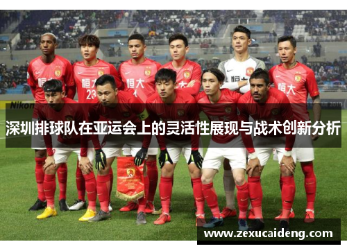 深圳排球队在亚运会上的灵活性展现与战术创新分析