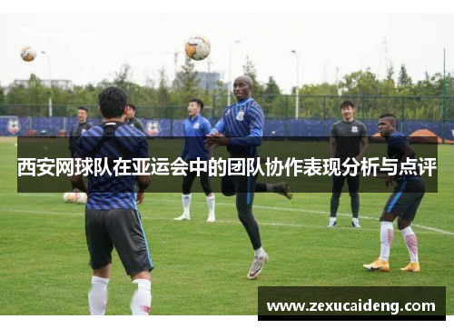 西安网球队在亚运会中的团队协作表现分析与点评