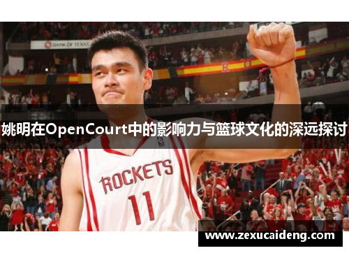 姚明在OpenCourt中的影响力与篮球文化的深远探讨