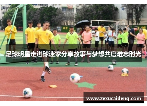 足球明星走进球迷家分享故事与梦想共度难忘时光