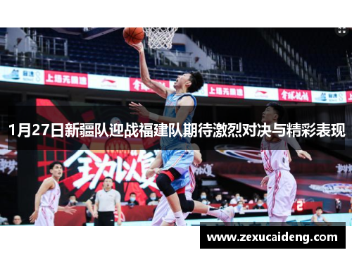 1月27日新疆队迎战福建队期待激烈对决与精彩表现
