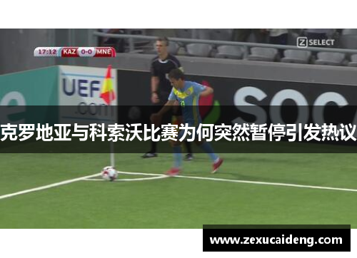 克罗地亚与科索沃比赛为何突然暂停引发热议