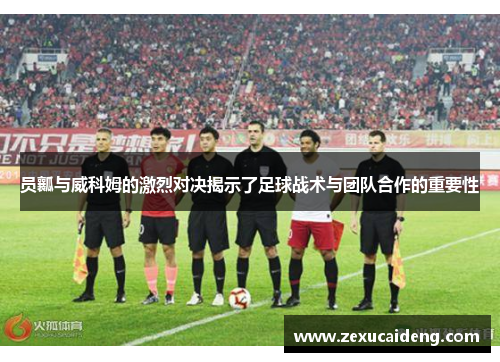 员瓤与威科姆的激烈对决揭示了足球战术与团队合作的重要性