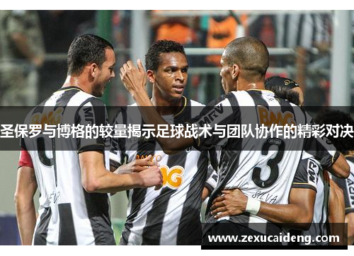 圣保罗与博格的较量揭示足球战术与团队协作的精彩对决