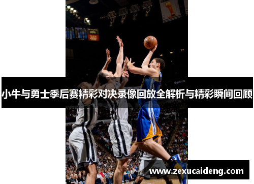 小牛与勇士季后赛精彩对决录像回放全解析与精彩瞬间回顾