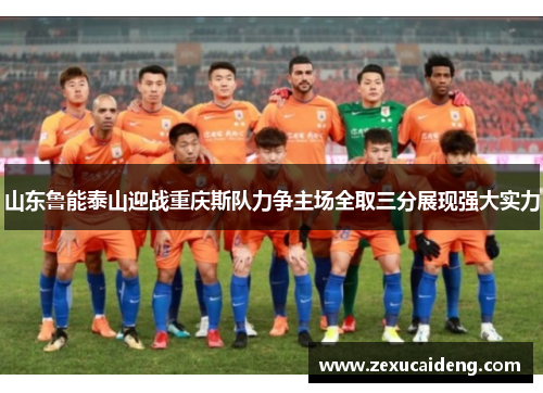 山东鲁能泰山迎战重庆斯队力争主场全取三分展现强大实力