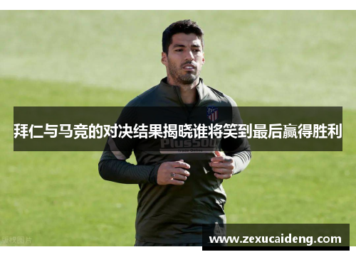 拜仁与马竞的对决结果揭晓谁将笑到最后赢得胜利