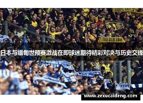 日本与缅甸世预赛激战在即球迷期待精彩对决与历史交锋