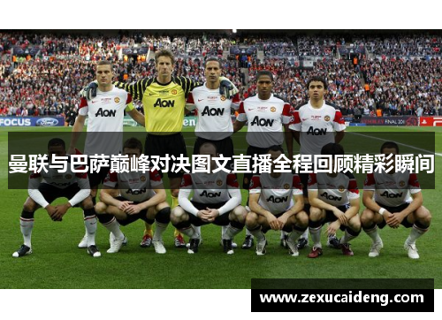 曼联与巴萨巅峰对决图文直播全程回顾精彩瞬间