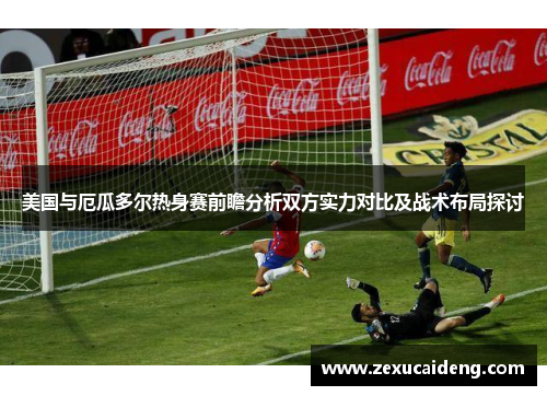 美国与厄瓜多尔热身赛前瞻分析双方实力对比及战术布局探讨